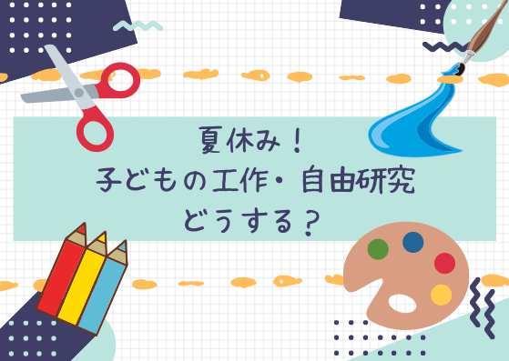 夏休み！子どもの工作・自由研究どうする？