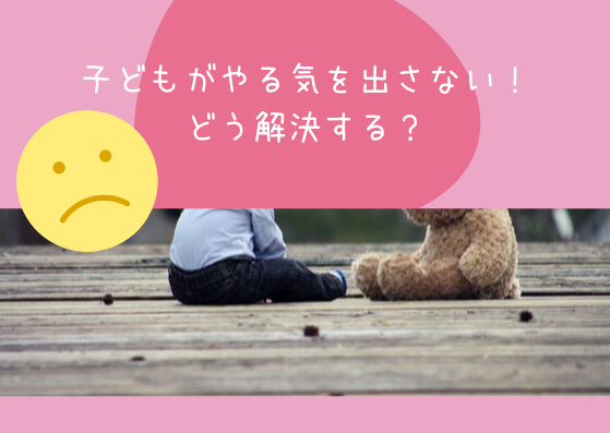 子どもがやる気を出さない！どう解決する？