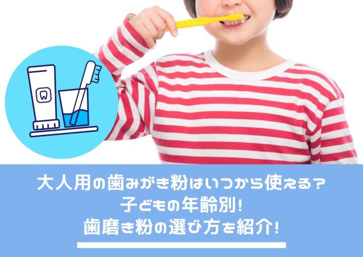 大人用の歯磨き粉はいつから使える？子どもの年齢別！歯磨き粉の選び方を紹介！
