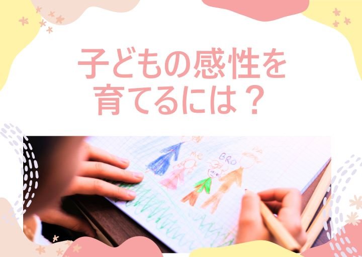 子どもの感性を育てるメリットとは？おうちでできる具体的な取り組みも紹介！