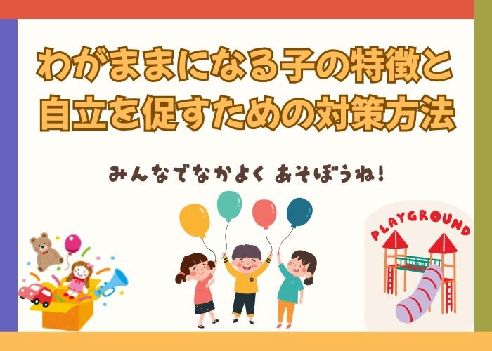 わがままになる子の特徴と、自立を促すための対策方法