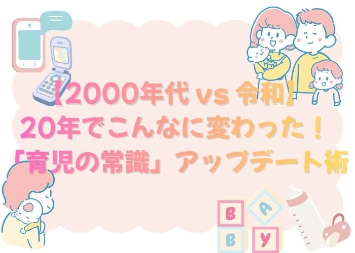 【2000年代 vs 令和】20年でこんなに変わった!「育児の常識」アップデート術
