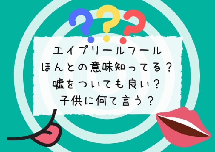 エイプリールフールの本当の意味は?嘘をついても良い?子どもに何て言う?