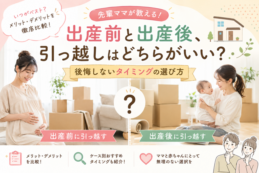 出産前と出産後、引っ越しはどちらがいい?先輩ママが教える後悔しないタイミングの選び方