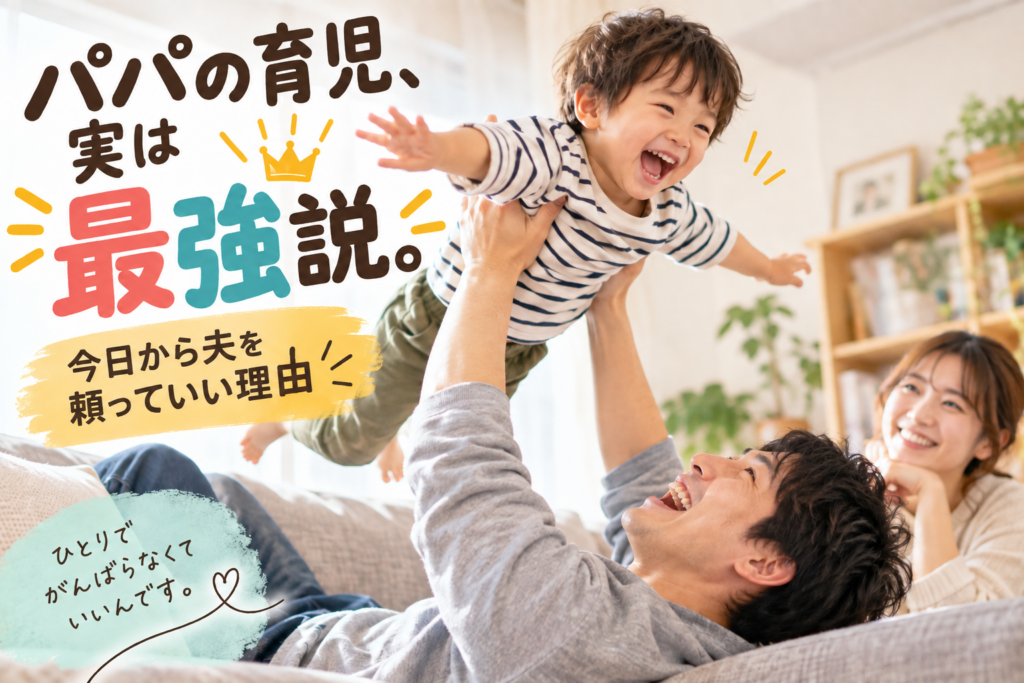 パパの育児、実は最強説。今日から夫を頼っていい理由