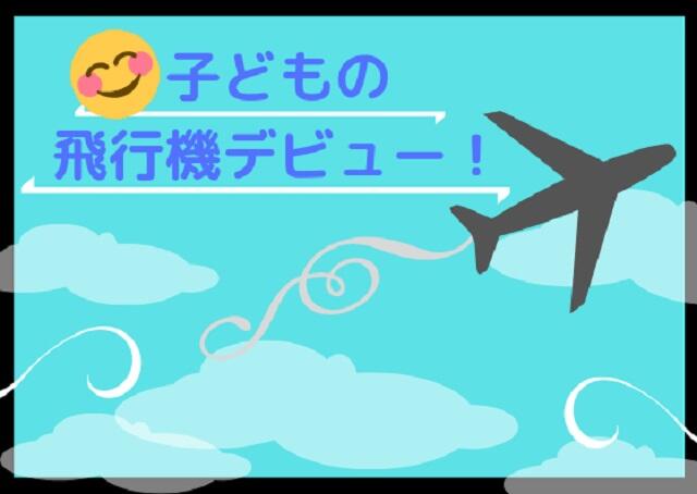 子どもの飛行機デビュー！いつから？注意点は？