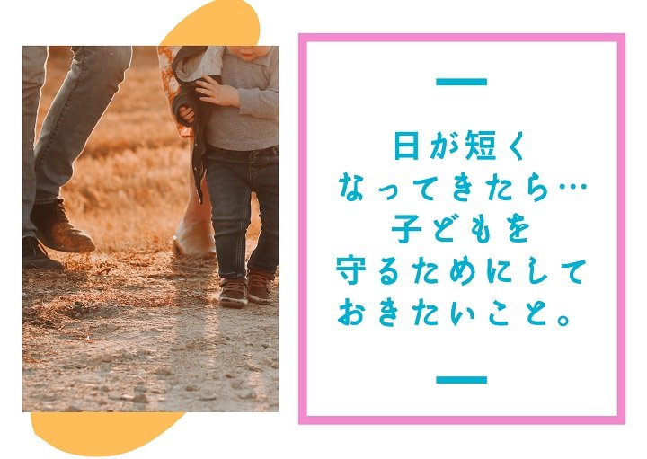 日が短くなってきたら・・子どもを守るためにしておきたいこと