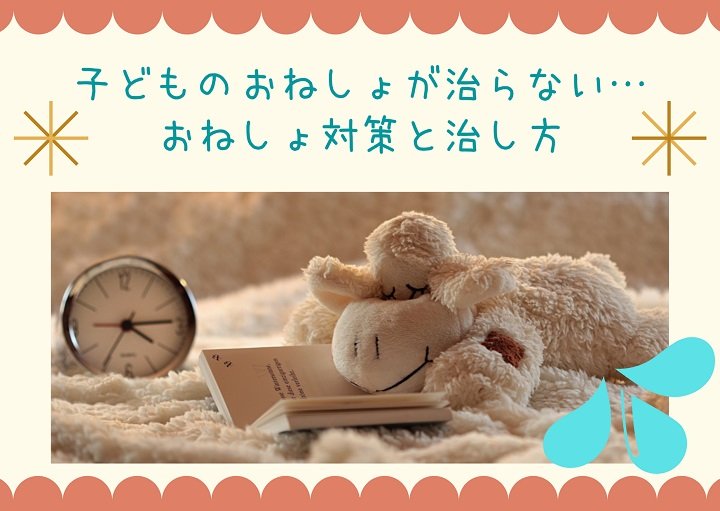 子どものおねしょが治らない・・対策と治し方