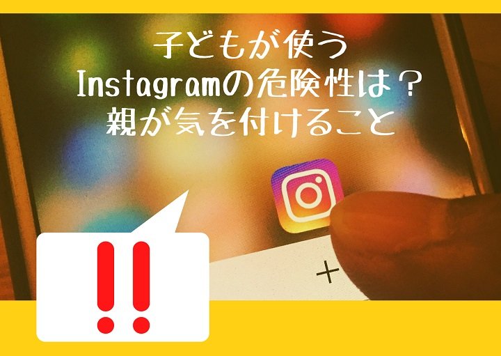 子どもが使うInstagram。危険性について、親が気を付けること