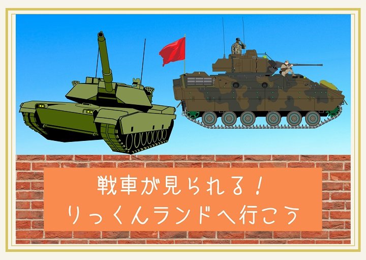 戦車が見られる！りっくんランドへ行こう♪
