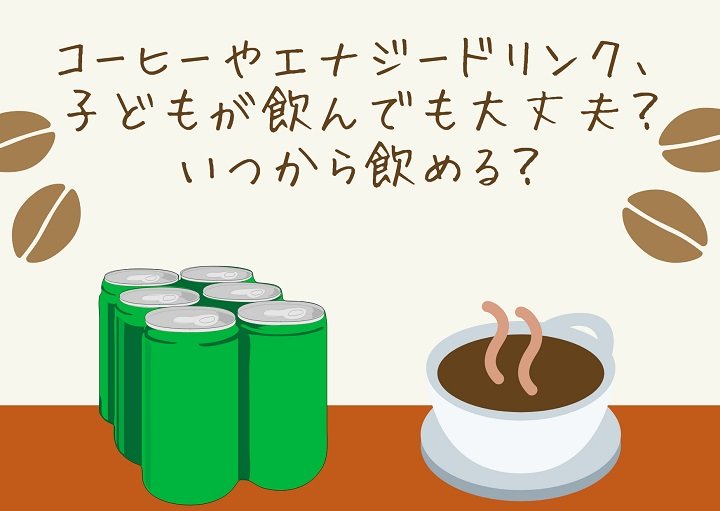 コーヒーやエナジードリンク、子どもが飲んでも大丈夫？いつから飲める？