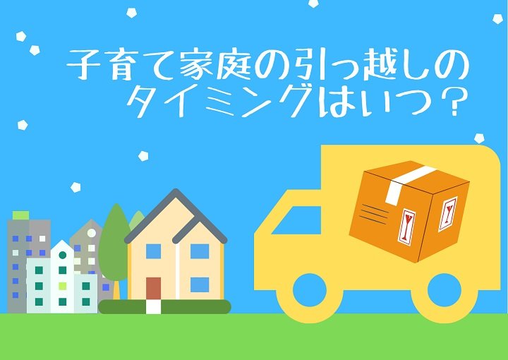 子育て家庭  引っ越しのタイミングはいつ？