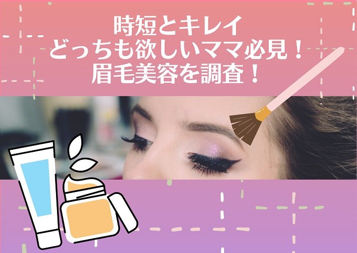 時短とキレイどっちも欲しいママ必見！眉毛美容を調査！
