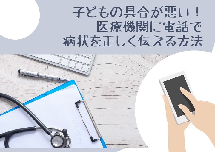 子どもの具合が悪いとき、医療機関に電話で病状を正しく伝える方法は？