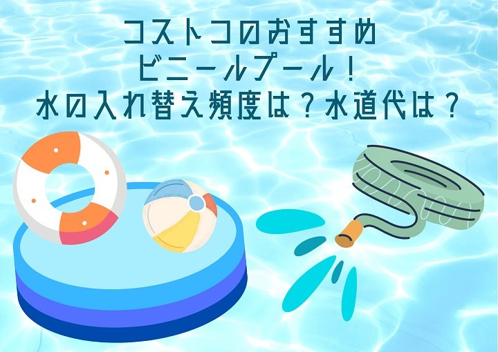 コストコのビニールプールおすすめ7選！水の入れ替え頻度は？水道代は？