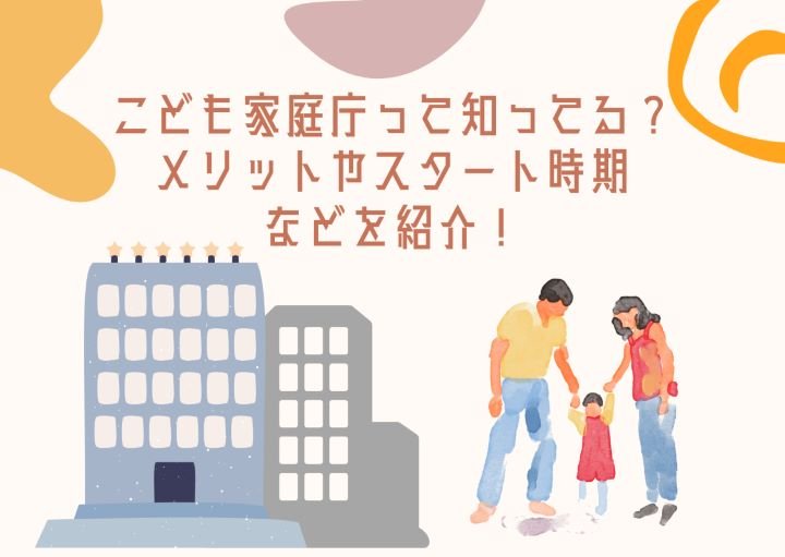 こども家庭庁って知ってる?メリットやスタート時期などを紹介!