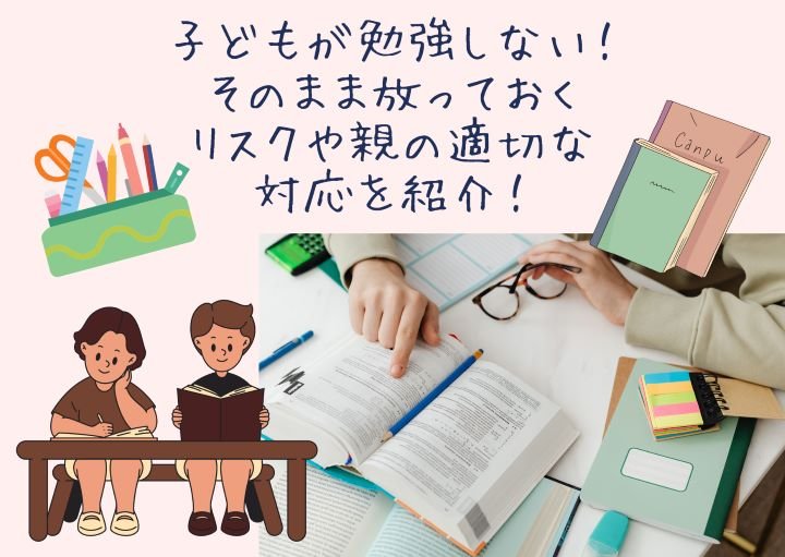 子どもが勉強しない!そのまま放っておくリスクや親の適切な対応を紹介!