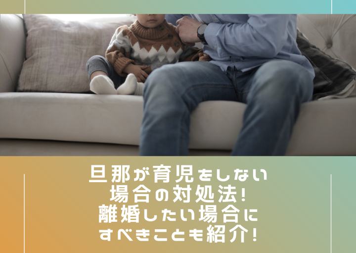 旦那が育児をしない場合の対処法！離婚したい場合にすべきことも紹介！