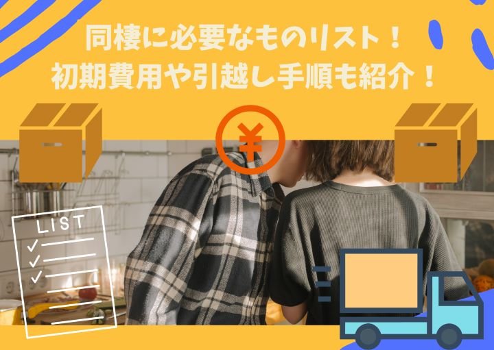 同棲に必要なものリスト!初期費用や引越し手順も紹介!