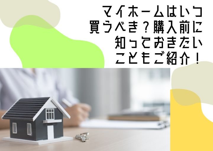 マイホームはいつ買うべき?購入前に知っておきたいこともご紹介!
