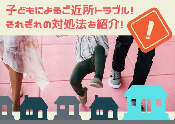 子どによるご近所トラブル!それぞれの対処法を紹介!