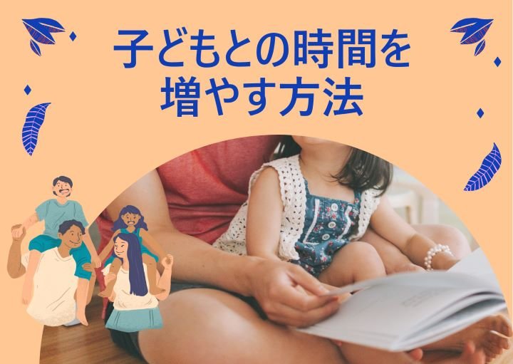 【子どもと一緒に過ごしたい！】子どもとの時間を増やす方法！