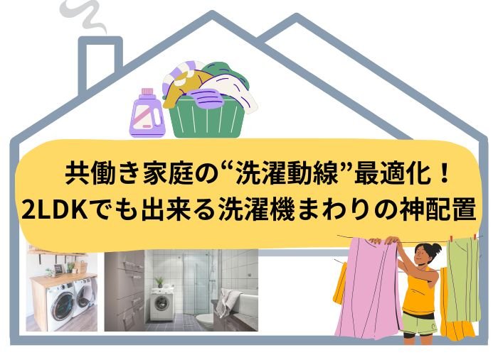 共働き家庭の”洗濯動線”最適化!2LDKでも出来る洗濯機まわりの神配置